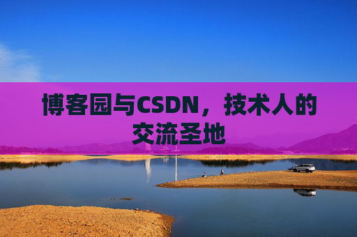 博客园与CSDN，技术人的交流圣地